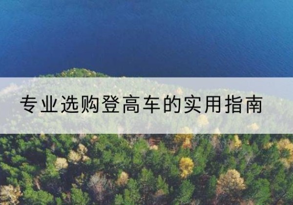 四川电动登高车厂家推荐-专业选购登高车的实用指南