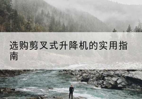 四川剪叉式升降机怎么选-选购剪叉式升降机的实用指南